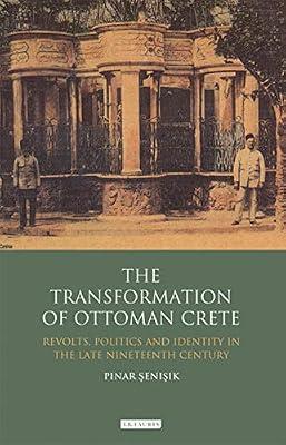 The Transformation of Ottoman Crete: Revolts, Politics and Identity in the Late Nineteenth Century (Library of Ottoman Studies, 26) by Senisik, Pinar | Hardcover | History