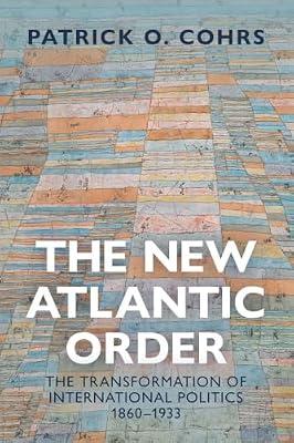 The New Atlantic Order: The Transformation of International Politics, 1860–1933 by Cohrs, Patrick O. | Paperback | History