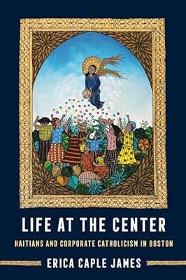 Life at the Center: Haitians and Corporate Catholicism in Boston: 15 (Atelier: Ethnographic Inquiry in the Twenty-First Century, 15) by James, Erica Caple | Paperback | Social Science