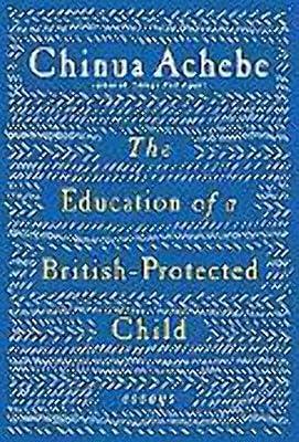 The Education of a British-Protected Child: Essays by Achebe, Chinua | Hardcover