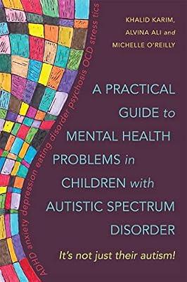 PRACTICAL GUIDE TO MENTAL HEALTH PROBLEMS IN CHILDREN WITH AUTISTIC SPECTRUM DISORDER: It's not just their autism! by Ali, Alvina; O'Reilly, Michelle; Karim, Khalid | Paperback | Psychiatry