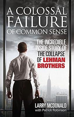 A Colossal Failure of Common Sense: The Incredible Inside Story of the Collapse of Lehman Brothers by McDonald, Larry; Robinson, Patrick | Paperback | Autobiography: Business & Industry