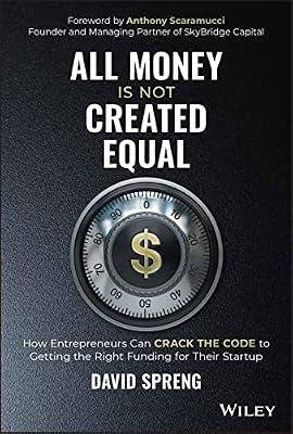 All Money Is Not Created Equal: How Entrepreneurs Can Crack the Code to Getting the Right Funding for Their Startup by Spreng, David | Hardcover | Business & Economics