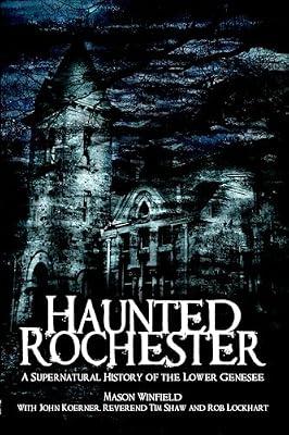 Haunted Rochester: A Supernatural History of the Lower Genesee (Haunted America) by Winfield, Mason; Koerner, John; Lockhart, Rob; Shaw, Tim | Paperback | History