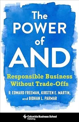 The Power of And: Responsible Business Without Trade-Offs by Freeman, R. Edward; Martin, Kirsten; Parmar, Bidhan L. | Hardcover | Business & Economics
