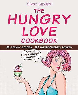The Hungry Love Cookbook: 30 Steamy Stories, 120 Mouthwatering Recipes by Silvert, Cindy | Hardcover | Cooking