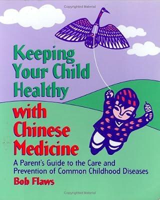 Keeping Your Child Healthy with Chinese Medicine: A Parent's Guide to the Care and Prevention of Common Childhood Diseases by Flaws, Bob | Paperback | Paediatric Medicine