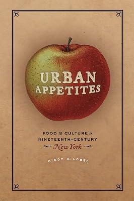 Urban Appetites – Food and Culture in Nineteenth–Century New York (Historical Studies of Urban America) by Lobel, Cindy R | Hardcover | Food & Society