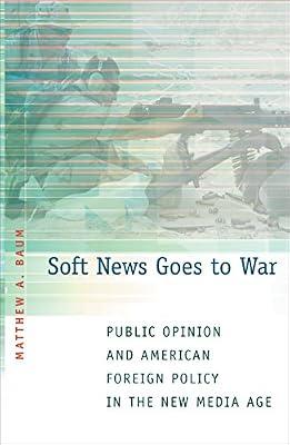 Soft News Goes to War – Public Opinion and American Foreign Policy in the New Media Age by Baum, Matthew A | Hardcover | International Relations