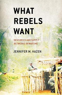 What Rebels Want: Resources and Supply Networks in Wartime by Hazen, Jennifer M. | Hardcover | Political Science