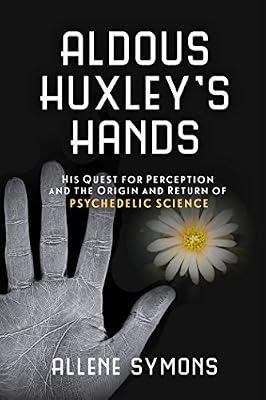 Aldous Huxley's Hands: His Quest for Perception and the Origin and Return of Psychedelic Science by Symons, Allene | Paperback | Biography & Autobiography