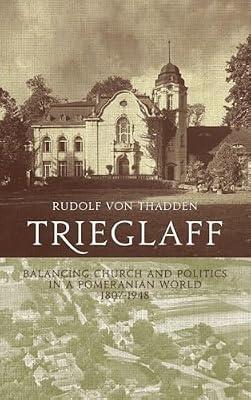 Trieglaff: Balancing Church and Politics in a Pomeranian World, 1807-1948 by Von Thadden, Rudolf | Library | European History