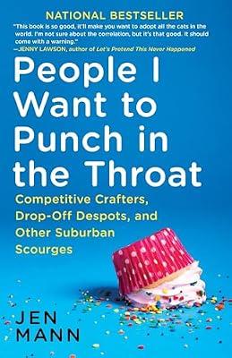 PEOPLE I WANT TO PUNCH IN THE THROAT: Competitive Crafters, Drop-off Despots, and Other Suburban Scourges by Mann, Jen | Paperback | Humor
