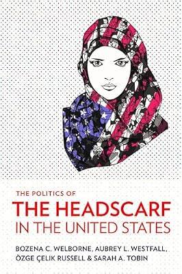 The Politics of the Headscarf in the United States by Welborne, Bozena C.; Tobin, Sarah A.; Russell, Özge Çelik; Westfall, Aubrey L. | Hardcover | Religious Freedom