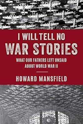 I Will Tell No War Stories: What Our Fathers Left Unsaid about World War II by Mansfield, Howard | Hardcover | History Of The Americas