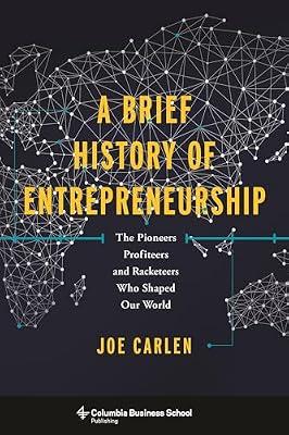 A Brief History of Entrepreneurship: The Pioneers, Profiteers, and Racketeers Who Shaped Our World by Carlen, Joe | Hardcover | Business & Economics