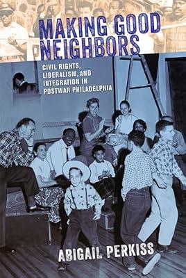 Making Good Neighbors: Civil Rights, Liberalism, and Integration in Postwar Philadelphia by Perkiss, Abigail | Hardcover | History