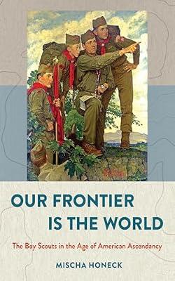 Our Frontier Is the World: The Boy Scouts in the Age of American Ascendancy (The United States in the World) by Honeck, Mischa | Hardcover | Social & Cultural History