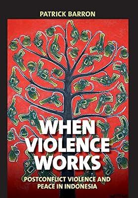 When Violence Works: Postconflict Violence and Peace in Indonesia by Barron, Patrick | Hardcover | Indonesia