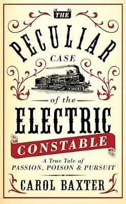 The Peculiar Case of the Electric Constable: A True Tale of Passion, Poison and Pursuit by Baxter, Carol | Paperback | True Crime