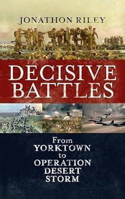Decisive Battles: From Yorktown to Operation Desert Storm by Riley, Lieutenant General Jonathon | Hardcover | History