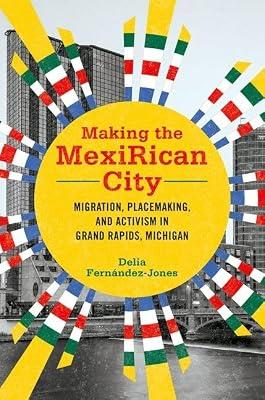 Making the Mexirican City: Migration, Placemaking, and Activism in Grand Rapids, Michigan (Latinos in Chicago and Midwest) by Fernandez-jones, Delia | Hardcover | Social Science