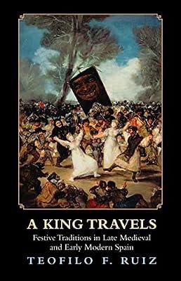 A King Travels: Festive Traditions in Late Medieval and Early Modern Spain by Ruiz, Teofilo F. | Paperback | History