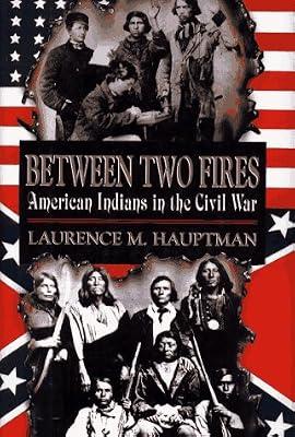BETWEEN TWO FIRES: American Indians in the Civil War by Hauptman, Laurence M. | Hardcover | History Of The Americas