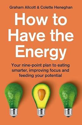 How to Have the Energy: Your nine-point plan to eating smarter, improving focus and feeding your potential by Allcott, Graham; Heneghan, Colette | Paperback | Self-Help & Personal Development 2