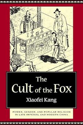 The Cult of the Fox: Power, Gender, and Popular Religion in Late Imperial and Modern China by Kang, Xiaofei | Hardcover | Asian History