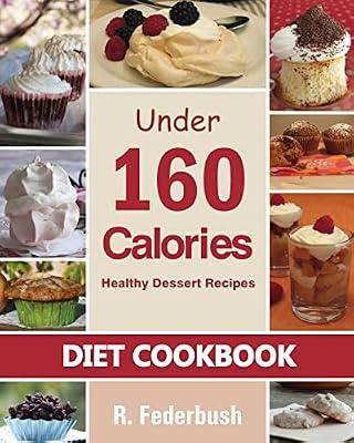 Diet Cookbook Healthy Dessert Recipes Under 160 Calories: Naturally, Delicious Desserts That No One Will Believe They Are Low Fat & Healthy (Diet & Healthy Cookbook Collection) by Federbush, R.; Federbush, Ronnie | Paperback | Cooking