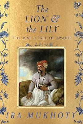 The Lion and The Lily: The Rise and Fall of Awadh by Ira Mukhoty | Hardcover | History