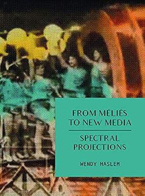 From Melies to New Media – Spectral Projections by Haslem, Wendy | Paperback | Electronic