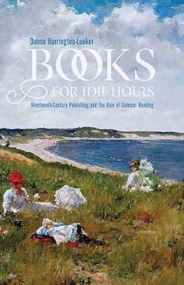 Books for Idle Hours: Nineteenth-Century Publishing and the Rise of Summer Reading (Studies in Print Culture and the History of the Book) by Harrington-Lueker, Donna | Paperback | Literary Studies: General