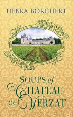 Soups of Chteau de Verzat: A Literary Cookbook & Culinary Tribute to the French Revolution by Borchert, Debra | Paperback | Soups & Starters