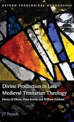 Divine Production in Late Medieval Trinitarian Theology: Henry of Ghent, Duns Scotus, and William Ockham (Oxford Theological Monographs) by Paasch, JT | Hardcover | Medieval History