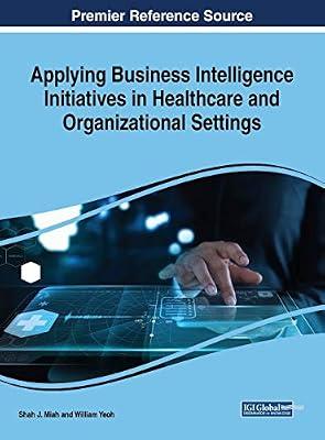 Applying Business Intelligence Initiatives in Healthcare and Organizational Settings (Advances in Business Strategy and Competitive Advantage) | Hardcover | Economics