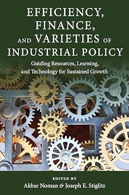 Efficiency, Finance, and Varieties of Industrial Policy: Guiding Resources, Learning, and Technology for Sustained Growth (Initiative for Policy ... Challenges in Development and Globalization) | Hardcover | Business & Economics