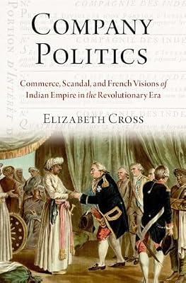 Company Politics: Commerce, Scandal, and French Visions of Indian Empire in the Revolutionary Era by Cross, Elizabeth | Hardcover | European History