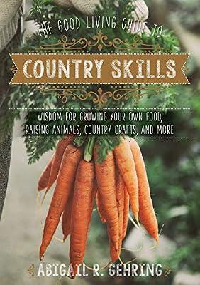 The Good Living Guide to Country Skills: Wisdom for Growing Your Own Food, Raising Animals, Canning and Fermenting, and More by Gehring, Abigail | Hardcover | House & Home