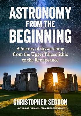 Astronomy: from the beginning: A history of skywatching and early astronomers from cave paintings and stone circles to the Renaissance and the first telescopes by Seddon, Christopher | Paperback | Science