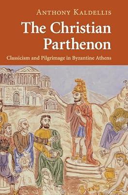 The Christian Parthenon: Classicism and Pilgrimage in Byzantine Athens by Kaldellis, Anthony | Hardcover | Religion