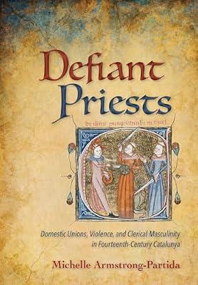 Defiant Priests: Domestic Unions, Violence, and Clerical Masculinity in Fourteenth-Century Catalunya by Armstrong-Partida, Michelle | Hardcover | Roman Catholicism