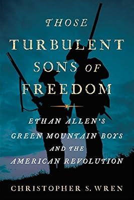 Those Turbulent Sons of Freedom: Ethan Allen's Green Mountain Boys and the American Revolution by Wren, Christopher S. | Hardcover | History