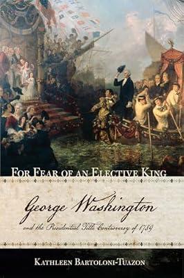 For Fear of an Elective King: George Washington and the Presidential Title Controversy of 1789 by Bartoloni-tuazon, Kathleen | Hardcover | History Of The Americas