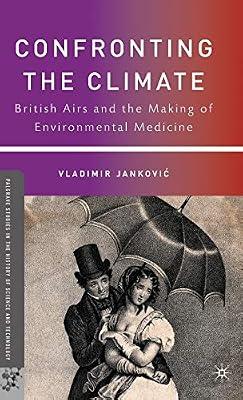 Confronting the Climate: British Airs and the Making of Environmental Medicine (Palgrave Studies in the History of Science and Technology) by UNKNOWN | Hardcover | British & Irish History