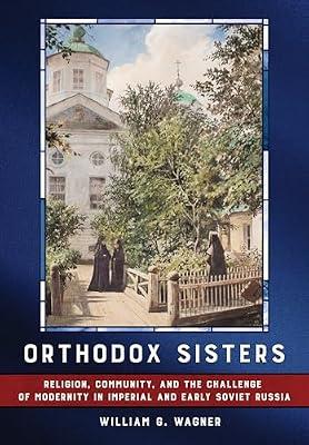 Orthodox Sisters: Religion, Community, and the Challenge of Modernity in Imperial and Early Soviet Russia (NIU Series in Orthodox Christian Studies) by Wagner, William G. | Hardcover | Orthodox & Oriental Churches