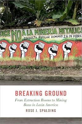 Breaking Ground: From Extraction Booms to Mining Bans in Latin America (STUDIES COMPAR ENERGY ENVIRON POL SERIES) by Spalding, Rose J. | Hardcover | Environmental Policy & Protocols