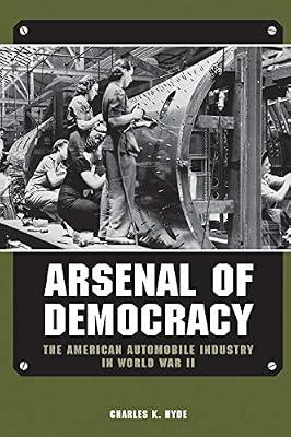 Arsenal of Democracy: The American Automobile Industry in World War II (Great Lakes Books) by Hyde, Charles K. | Hardcover | History