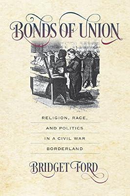 Bonds of Union: Religion, Race, and Politics in a Civil War Borderland (Civil War America) by Ford, Bridget | Hardcover | General & World History